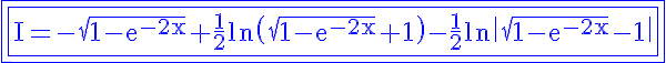 5$\rm \blue\fbox{\fbox{I=-\sqrt{1-e^{-2x}}+\frac{1}{2}ln\(\sqrt{1-e^{-2x}}+1\)-\frac{1}{2}ln\|\sqrt{1-e^{-2x}}-1\|}}